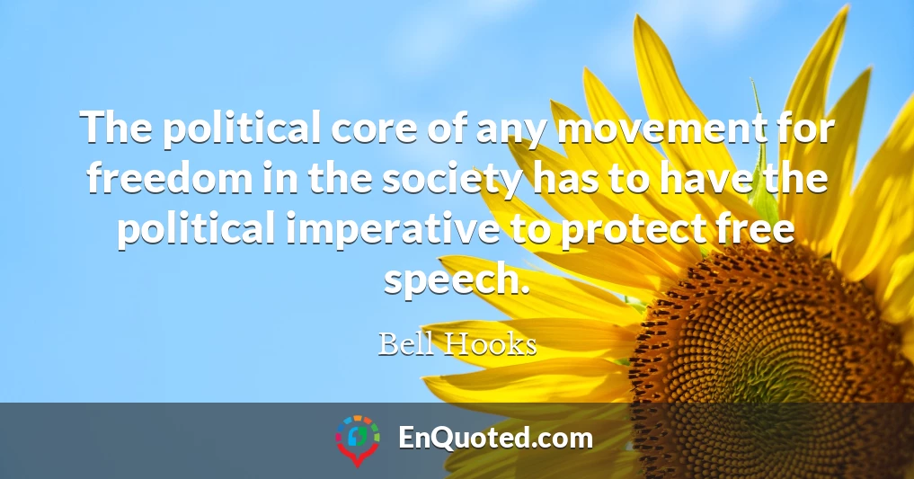 The political core of any movement for freedom in the society has to have the political imperative to protect free speech.