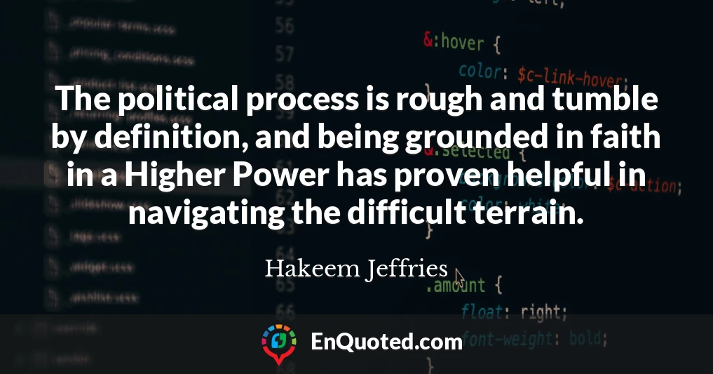 The political process is rough and tumble by definition, and being grounded in faith in a Higher Power has proven helpful in navigating the difficult terrain.