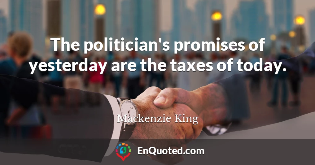 The politician's promises of yesterday are the taxes of today.