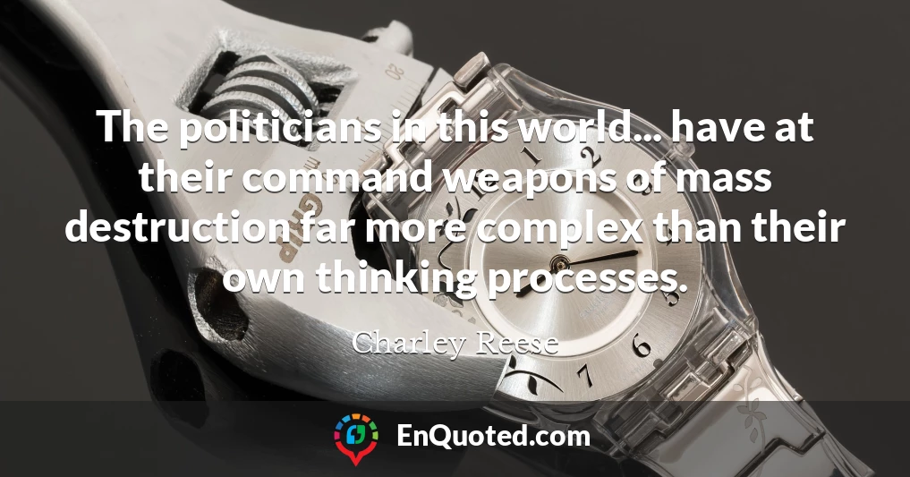 The politicians in this world... have at their command weapons of mass destruction far more complex than their own thinking processes.