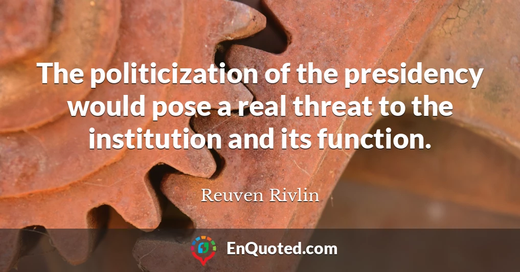 The politicization of the presidency would pose a real threat to the institution and its function.