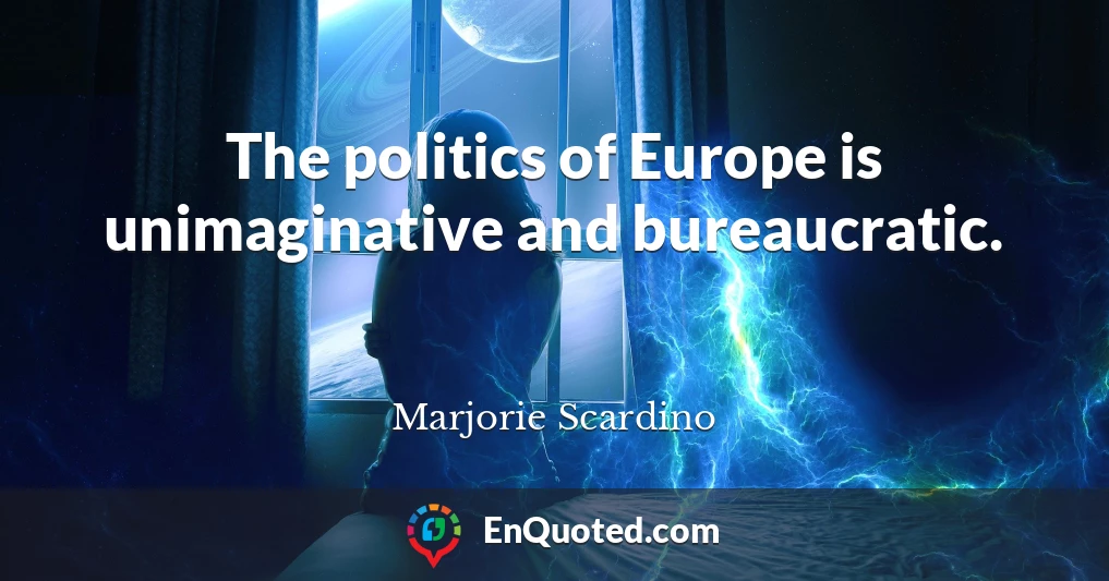 The politics of Europe is unimaginative and bureaucratic.