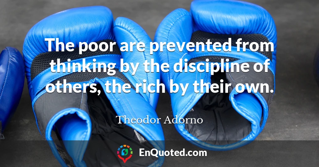 The poor are prevented from thinking by the discipline of others, the rich by their own.