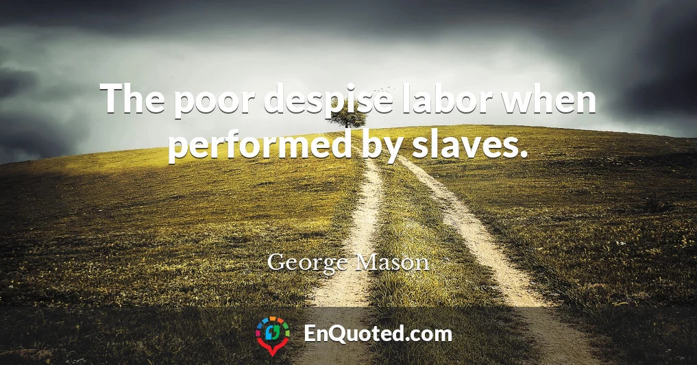 The poor despise labor when performed by slaves.