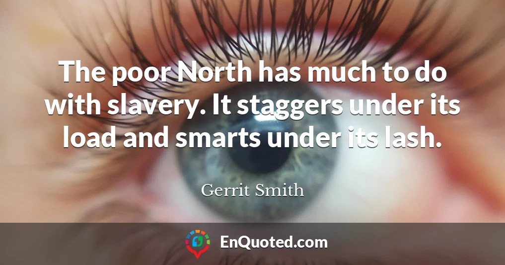 The poor North has much to do with slavery. It staggers under its load and smarts under its lash.