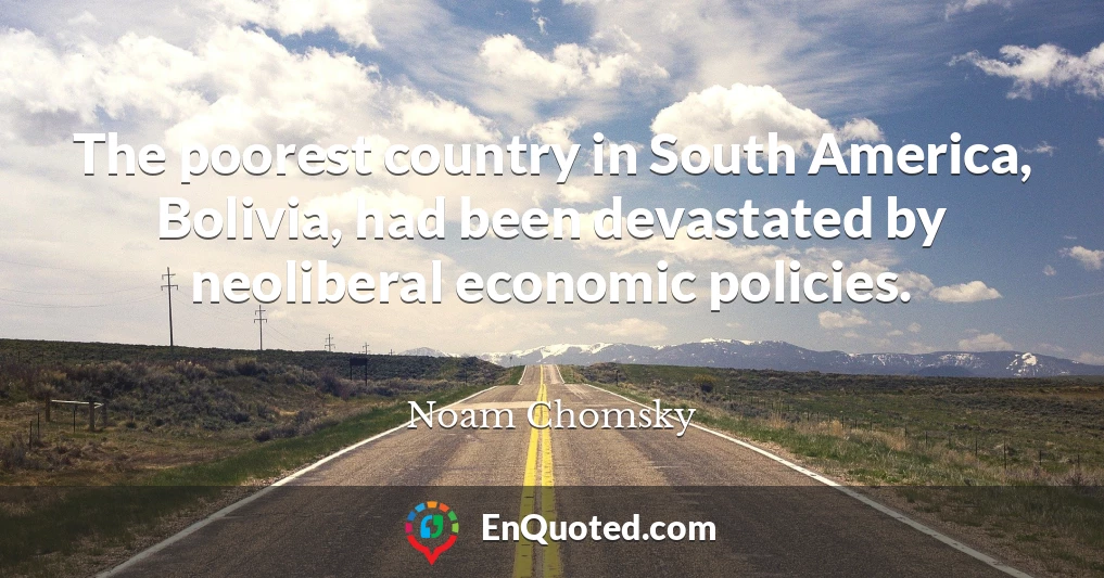 The poorest country in South America, Bolivia, had been devastated by neoliberal economic policies.