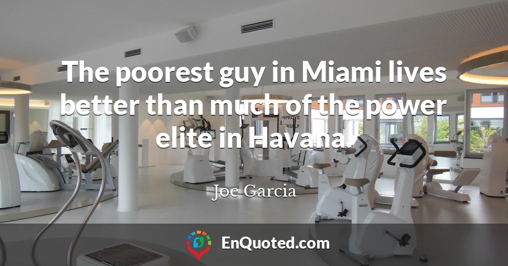 The poorest guy in Miami lives better than much of the power elite in Havana.