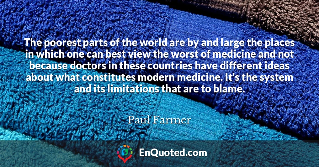 The poorest parts of the world are by and large the places in which one can best view the worst of medicine and not because doctors in these countries have different ideas about what constitutes modern medicine. It's the system and its limitations that are to blame.