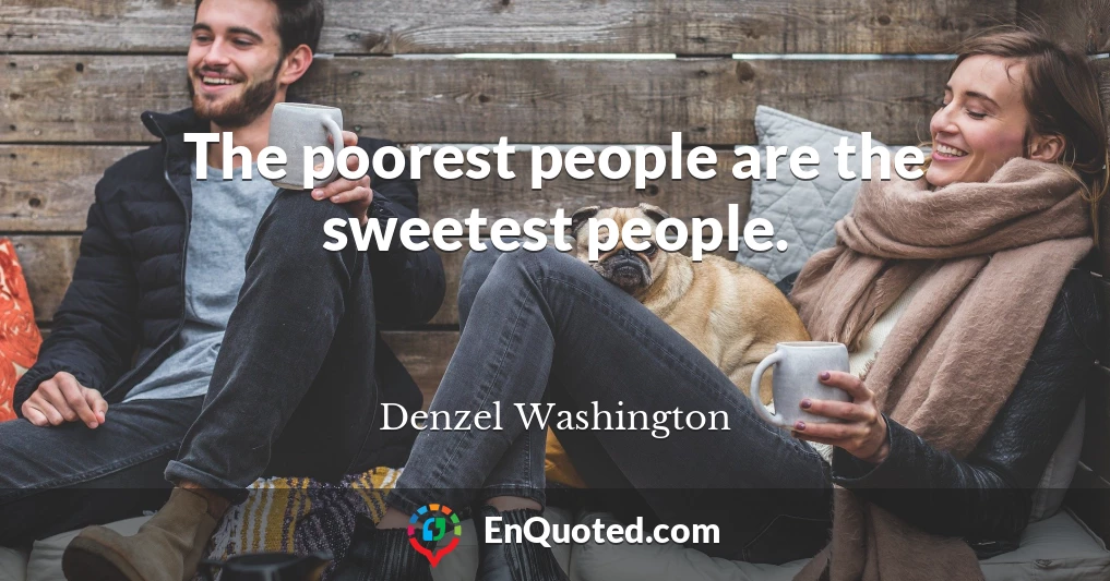 The poorest people are the sweetest people.