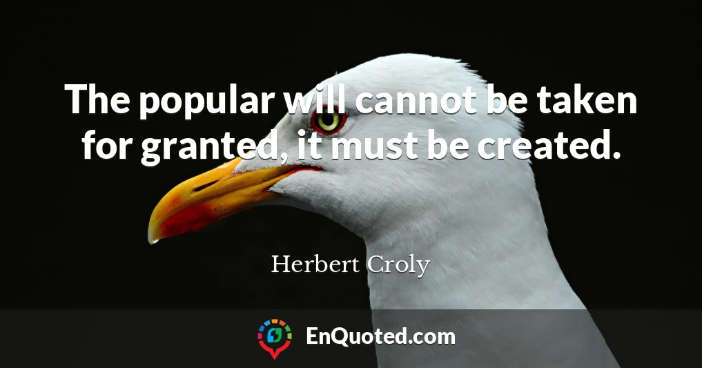 The popular will cannot be taken for granted, it must be created.
