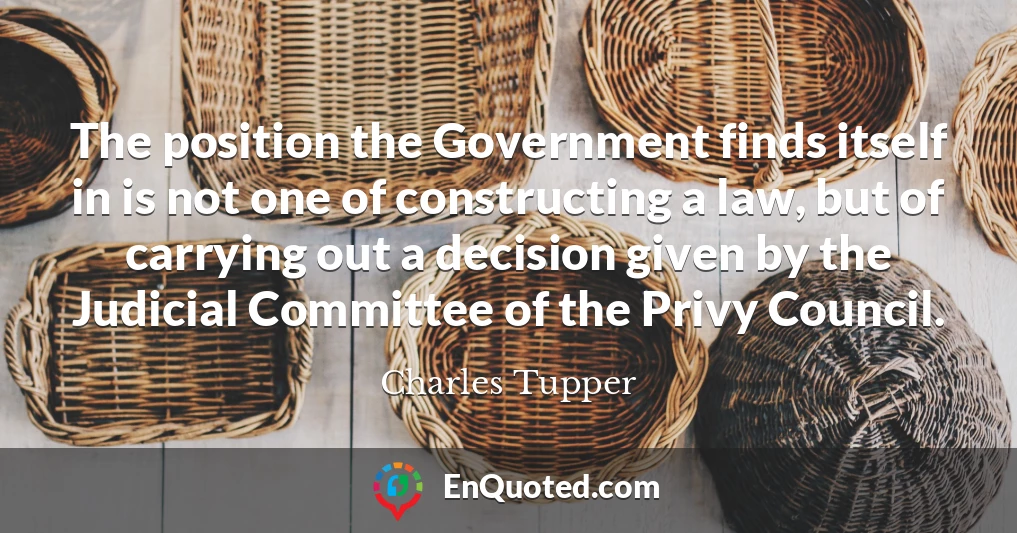 The position the Government finds itself in is not one of constructing a law, but of carrying out a decision given by the Judicial Committee of the Privy Council.