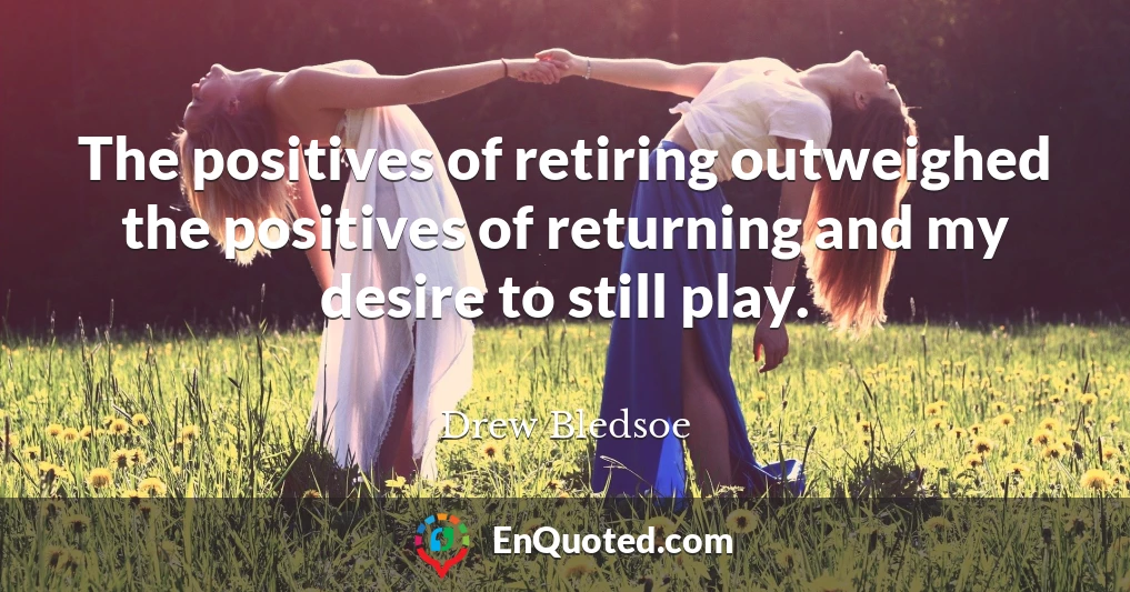 The positives of retiring outweighed the positives of returning and my desire to still play.