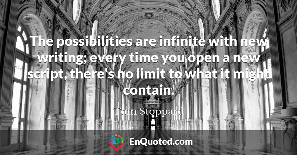 The possibilities are infinite with new writing; every time you open a new script, there's no limit to what it might contain.