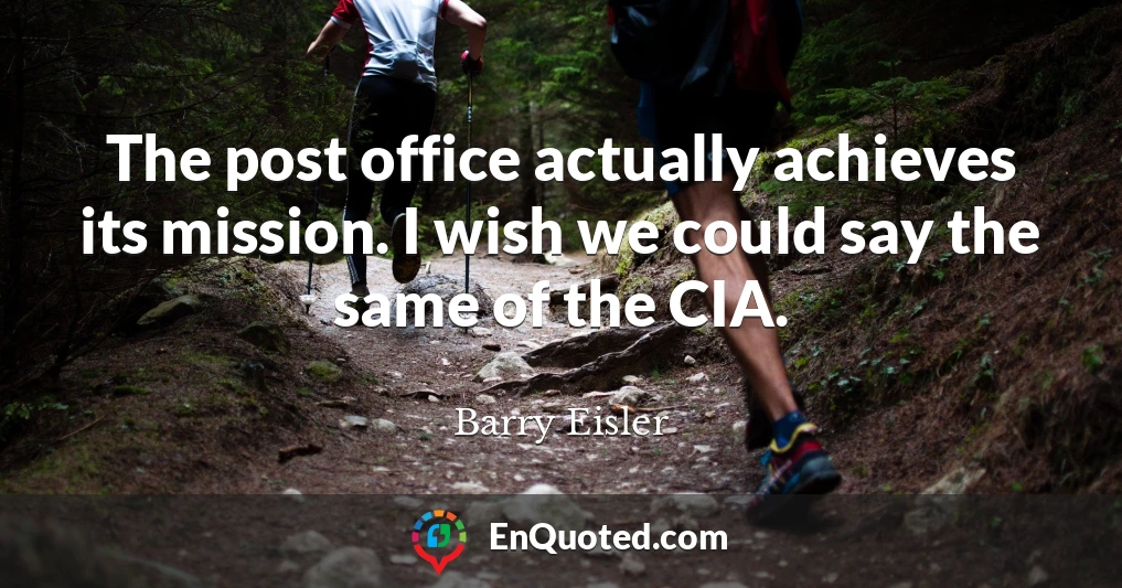 The post office actually achieves its mission. I wish we could say the same of the CIA.