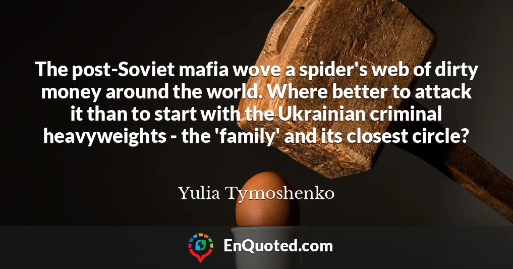 The post-Soviet mafia wove a spider's web of dirty money around the world. Where better to attack it than to start with the Ukrainian criminal heavyweights - the 'family' and its closest circle?