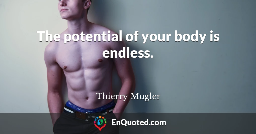 The potential of your body is endless.
