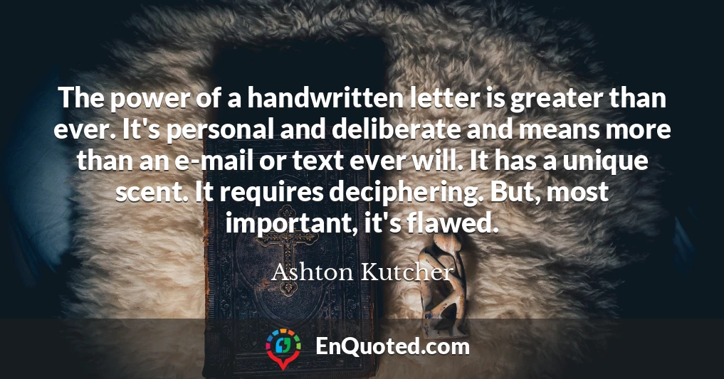 The power of a handwritten letter is greater than ever. It's personal and deliberate and means more than an e-mail or text ever will. It has a unique scent. It requires deciphering. But, most important, it's flawed.