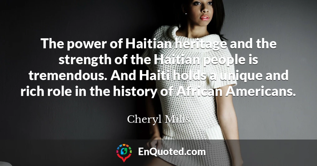 The power of Haitian heritage and the strength of the Haitian people is tremendous. And Haiti holds a unique and rich role in the history of African Americans.