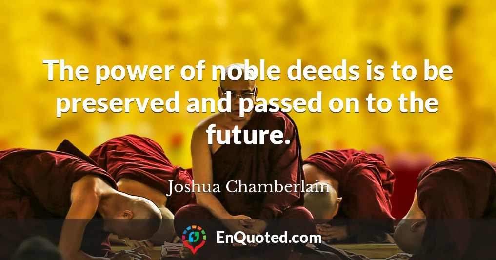 The power of noble deeds is to be preserved and passed on to the future.