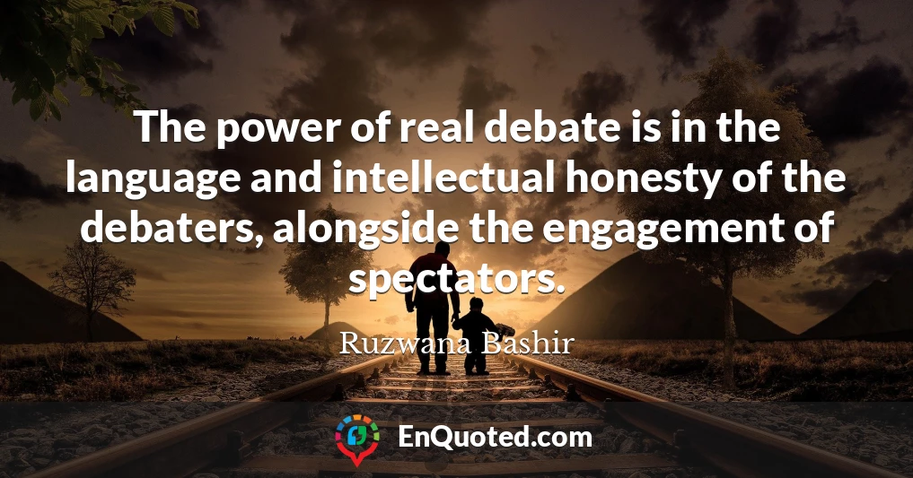 The power of real debate is in the language and intellectual honesty of the debaters, alongside the engagement of spectators.