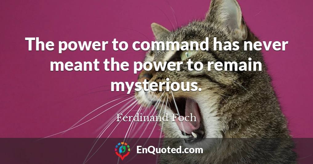 The power to command has never meant the power to remain mysterious.