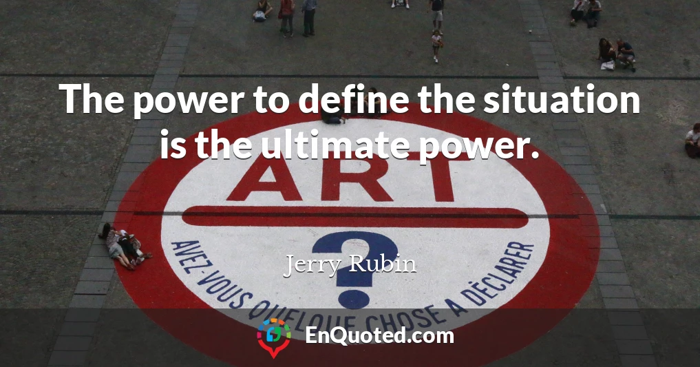 The power to define the situation is the ultimate power.