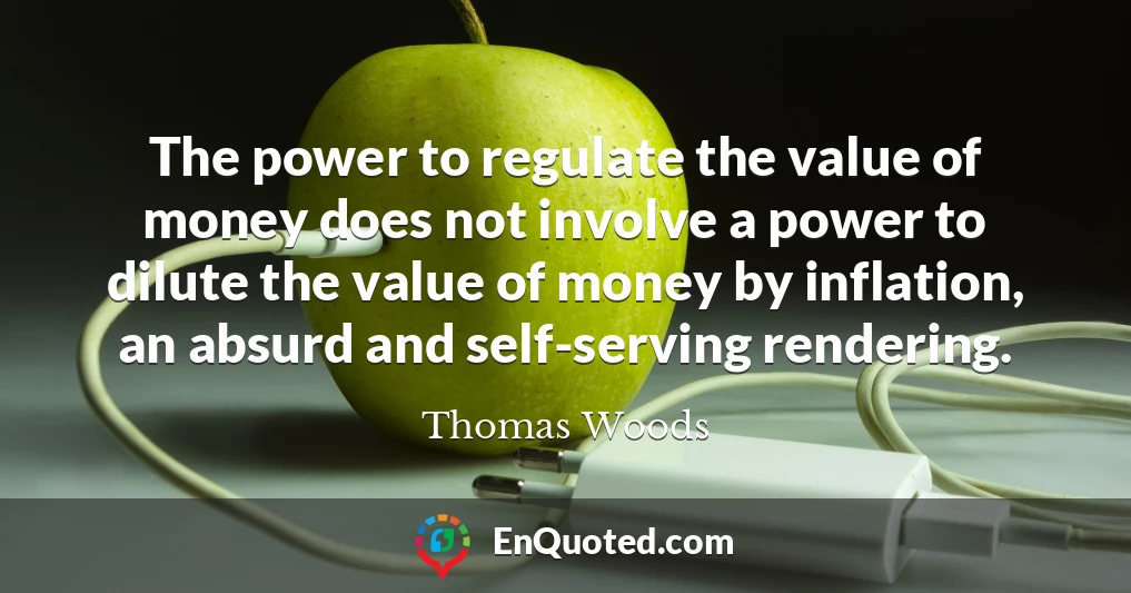 The power to regulate the value of money does not involve a power to dilute the value of money by inflation, an absurd and self-serving rendering.