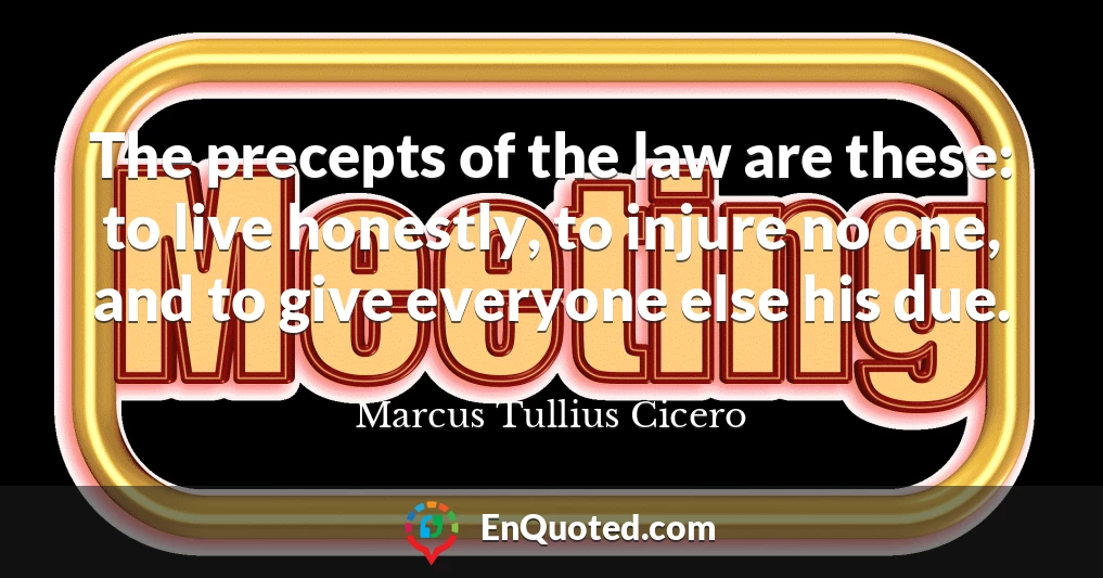 The precepts of the law are these: to live honestly, to injure no one, and to give everyone else his due.