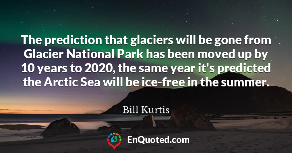 The prediction that glaciers will be gone from Glacier National Park has been moved up by 10 years to 2020, the same year it's predicted the Arctic Sea will be ice-free in the summer.