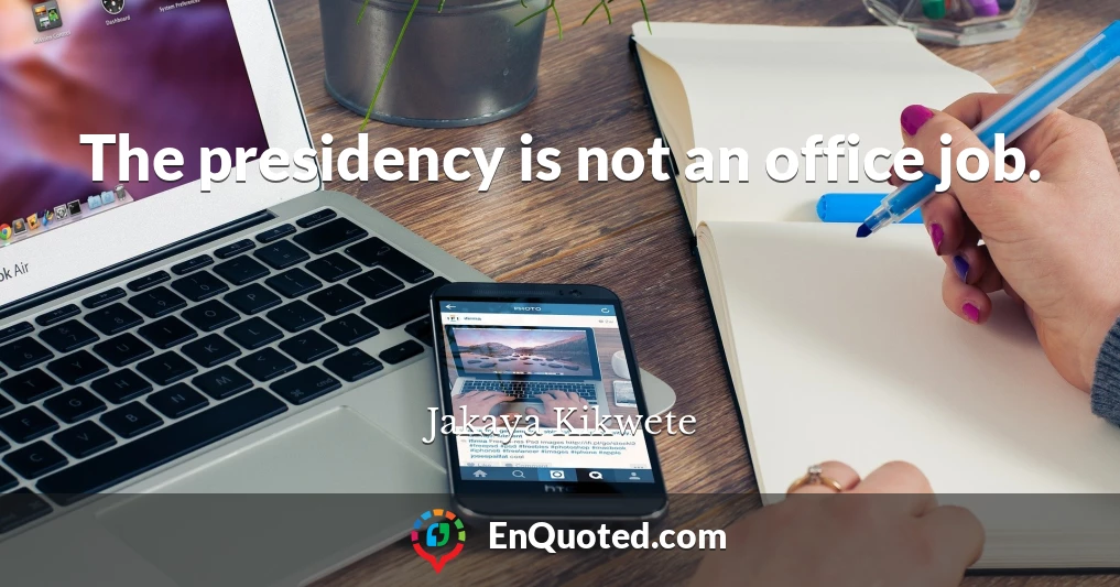 The presidency is not an office job.
