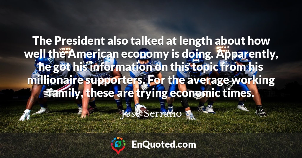 The President also talked at length about how well the American economy is doing. Apparently, he got his information on this topic from his millionaire supporters. For the average working family, these are trying economic times.