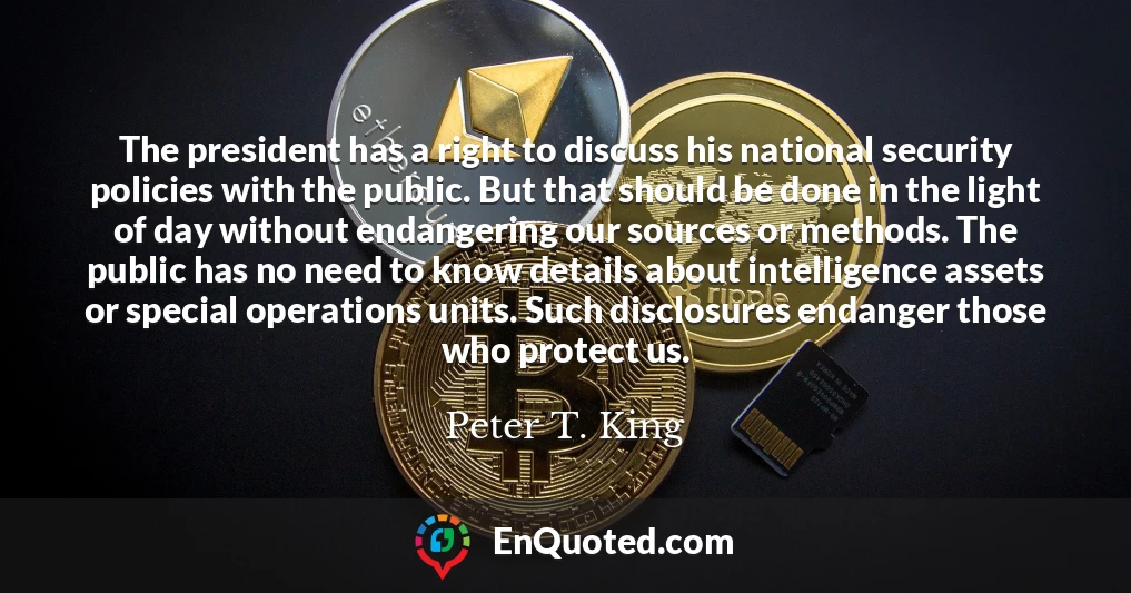 The president has a right to discuss his national security policies with the public. But that should be done in the light of day without endangering our sources or methods. The public has no need to know details about intelligence assets or special operations units. Such disclosures endanger those who protect us.