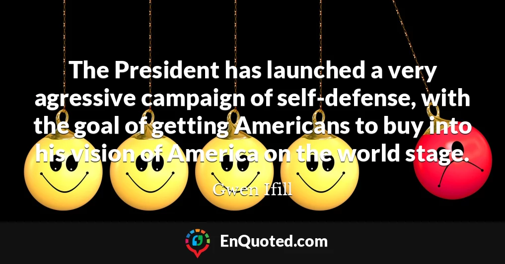 The President has launched a very agressive campaign of self-defense, with the goal of getting Americans to buy into his vision of America on the world stage.