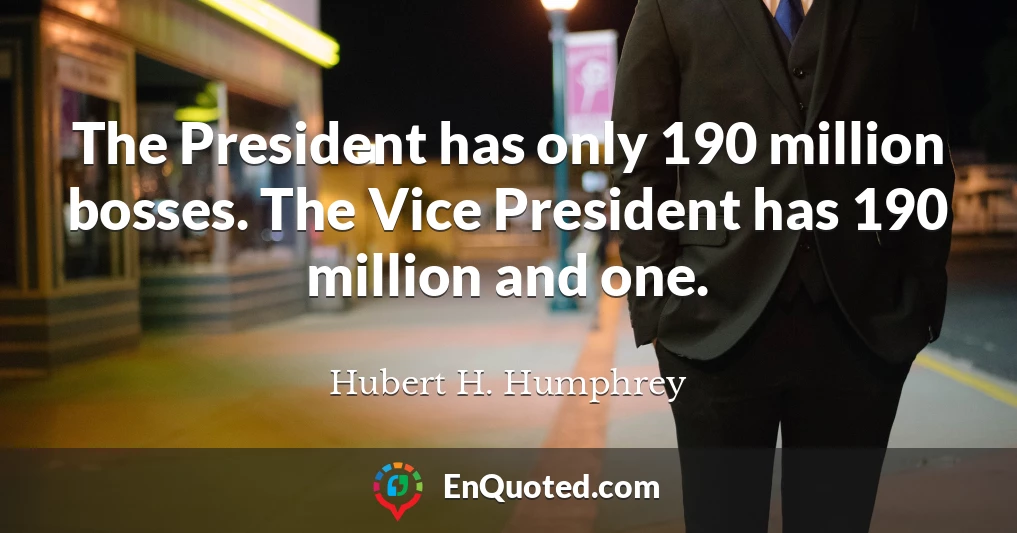 The President has only 190 million bosses. The Vice President has 190 million and one.