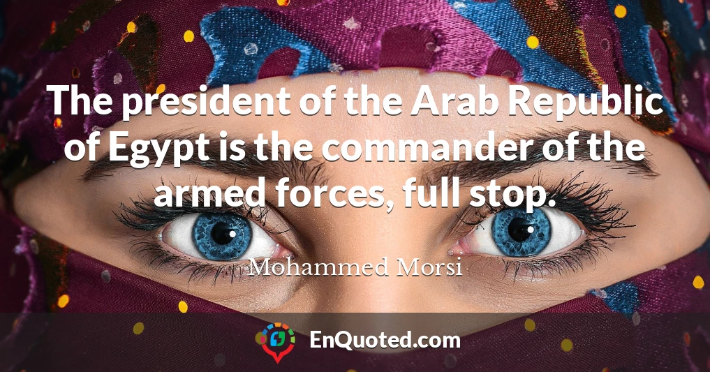 The president of the Arab Republic of Egypt is the commander of the armed forces, full stop.