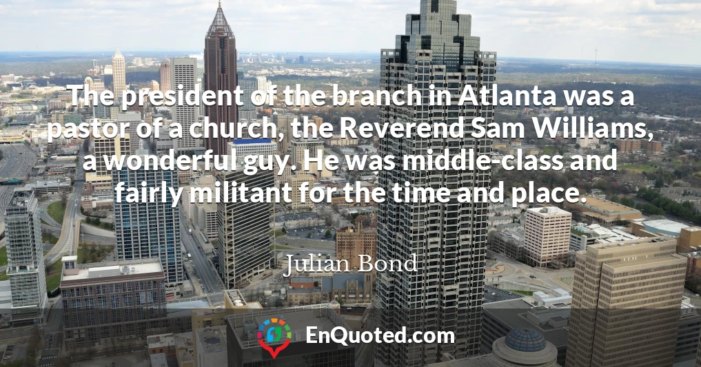 The president of the branch in Atlanta was a pastor of a church, the Reverend Sam Williams, a wonderful guy. He was middle-class and fairly militant for the time and place.