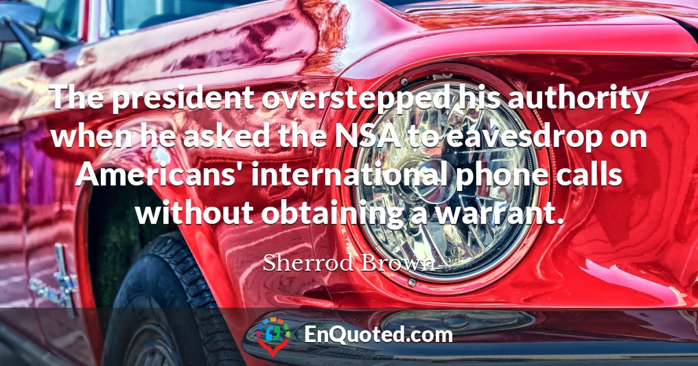 The president overstepped his authority when he asked the NSA to eavesdrop on Americans' international phone calls without obtaining a warrant.
