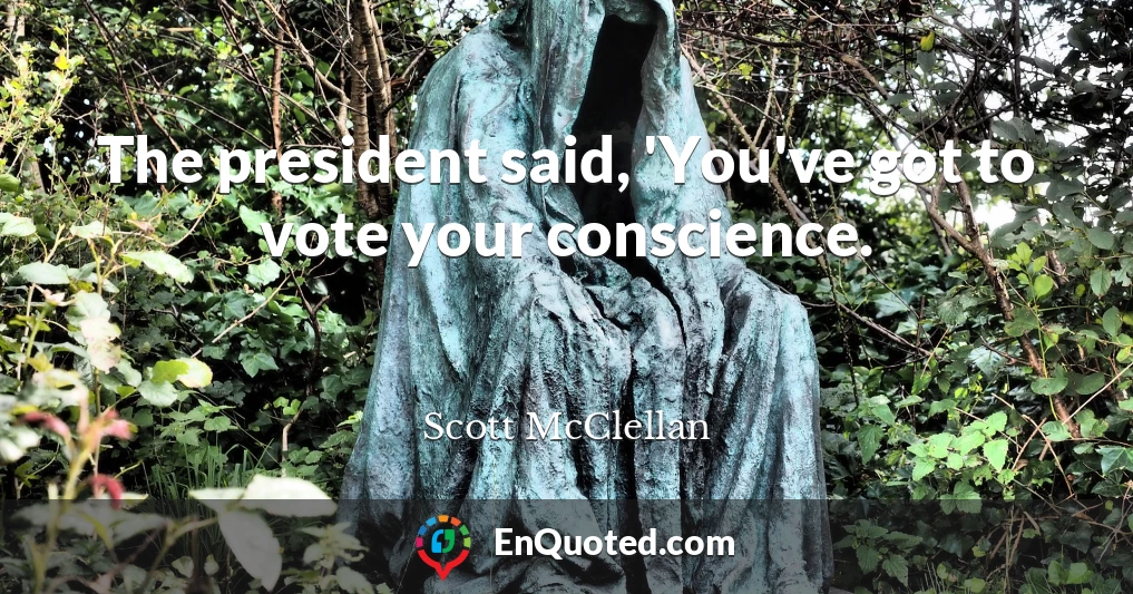 The president said, 'You've got to vote your conscience.