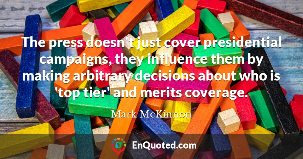 The press doesn't just cover presidential campaigns, they influence them by making arbitrary decisions about who is 'top tier' and merits coverage.