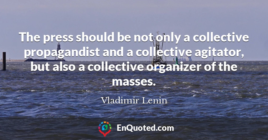 The press should be not only a collective propagandist and a collective agitator, but also a collective organizer of the masses.