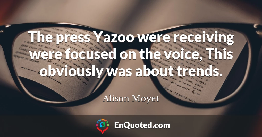 The press Yazoo were receiving were focused on the voice, This obviously was about trends.