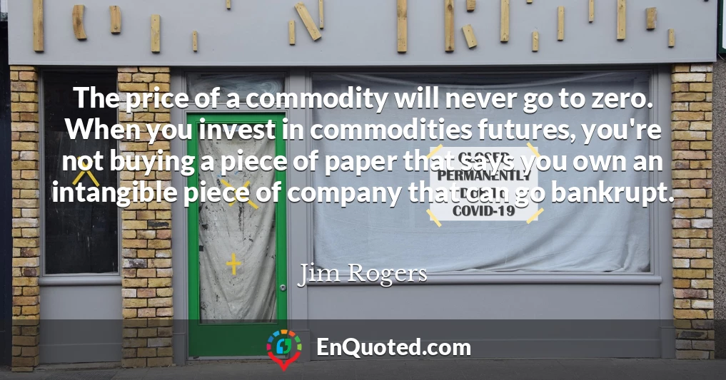 The price of a commodity will never go to zero. When you invest in commodities futures, you're not buying a piece of paper that says you own an intangible piece of company that can go bankrupt.