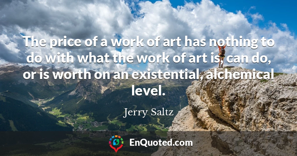 The price of a work of art has nothing to do with what the work of art is, can do, or is worth on an existential, alchemical level.