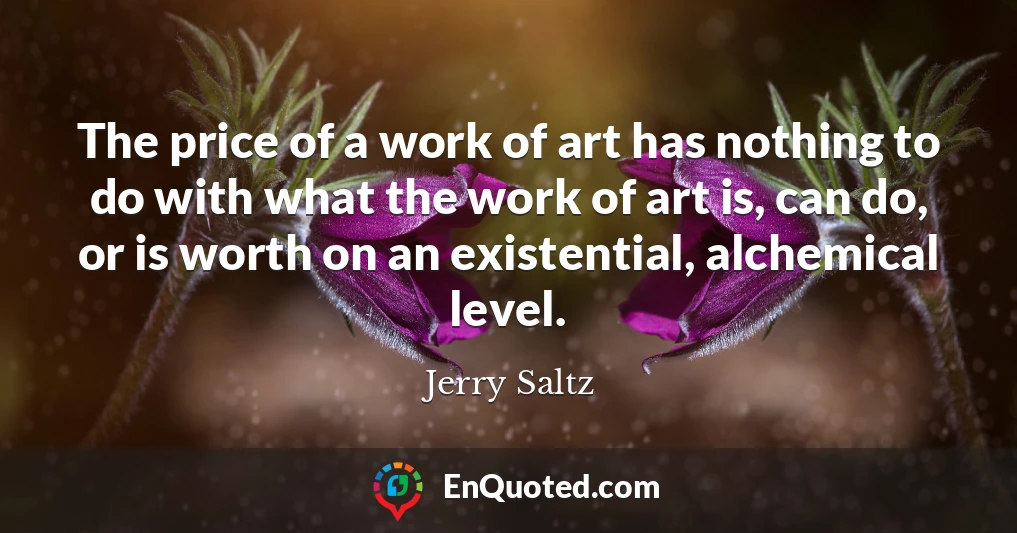 The price of a work of art has nothing to do with what the work of art is, can do, or is worth on an existential, alchemical level.