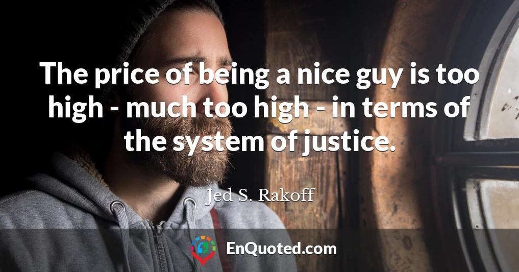 The price of being a nice guy is too high - much too high - in terms of the system of justice.