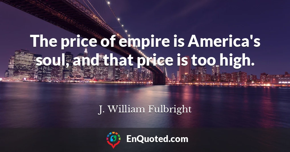 The price of empire is America's soul, and that price is too high.