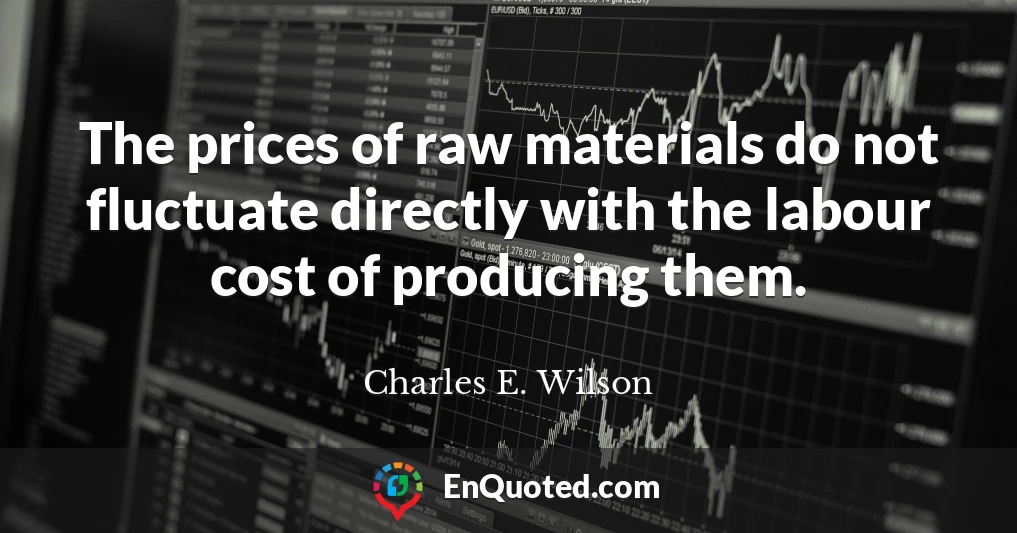 The prices of raw materials do not fluctuate directly with the labour cost of producing them.