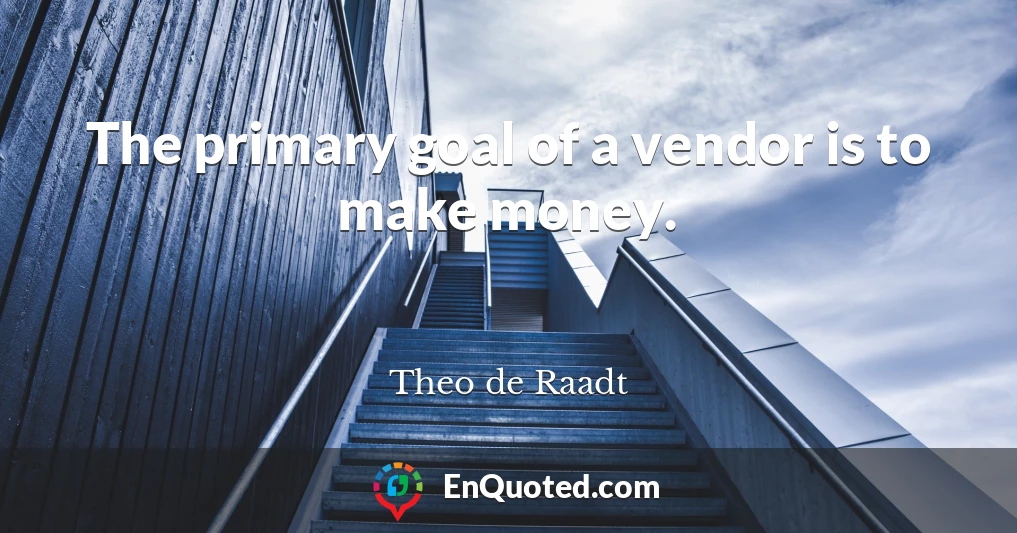 The primary goal of a vendor is to make money.