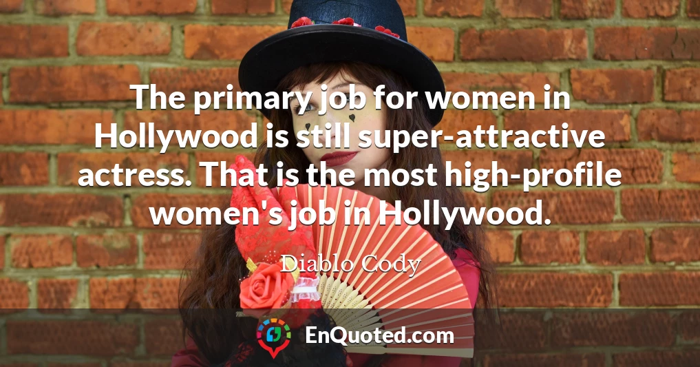 The primary job for women in Hollywood is still super-attractive actress. That is the most high-profile women's job in Hollywood.