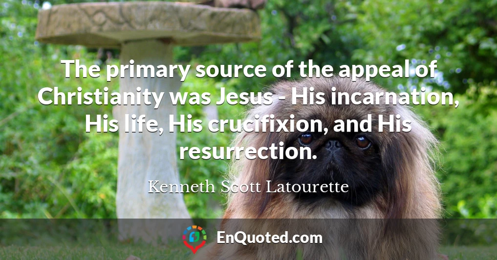 The primary source of the appeal of Christianity was Jesus - His incarnation, His life, His crucifixion, and His resurrection.